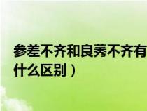 參差不齊和良莠不齊有什么區(qū)別呢（參差不齊和良莠不齊有什么區(qū)別）