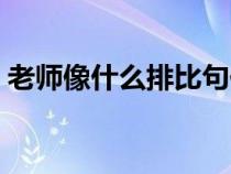 老師像什么排比句仿寫(老師像什么排比句) 老師像什么排比句仿寫(老師像什么排比句)