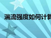 湍流強(qiáng)度如何計(jì)算Tu(湍流強(qiáng)度如何計(jì)算) 湍流強(qiáng)度如何計(jì)算Tu(湍流強(qiáng)度如何計(jì)算)
