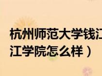杭州師范大學錢江學院知乎（杭州師范大學錢江學院怎么樣）