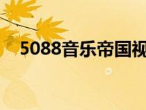 5088音樂帝國視頻（50888音樂帝國dj）