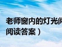 老師窗內(nèi)的燈光閱讀題答案(老師窗內(nèi)的燈光閱讀答案) 老師窗內(nèi)的燈光閱讀題答案(老師窗內(nèi)的燈光閱讀答案)