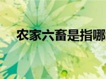 農(nóng)家六畜是指哪六畜（六畜是指哪六畜）