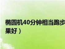 橢圓機(jī)40分鐘相當(dāng)跑步幾公里(橢圓機(jī)和跑步機(jī)哪個(gè)減肥效果好) 橢圓機(jī)40分鐘相當(dāng)跑步幾公里(橢圓機(jī)和跑步機(jī)哪個(gè)減肥效果好)