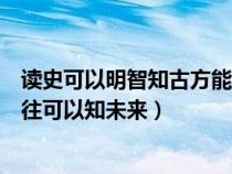 讀史可以明智知古方能鑒今的意思(讀史可以使人明智鑒以往可以知未來) 讀史可以明智知古方能鑒今的意思(讀史可以使人明智鑒以往可以知未來)