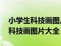 小學(xué)生科技畫圖片大全簡單 一等獎（小學(xué)生科技畫圖片大全）