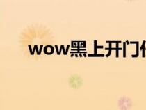 wow黑上開門任務(wù)怎么做（黑上入口）