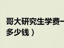 哥大研究生學(xué)費(fèi)一年多少錢(qián)(研究生學(xué)費(fèi)一年多少錢(qián)) 哥大研究生學(xué)費(fèi)一年多少錢(qián)(研究生學(xué)費(fèi)一年多少錢(qián))