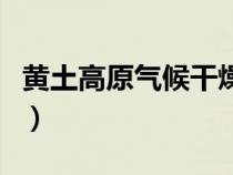 黃土高原氣候干燥是什么原因（黃土高原氣候）