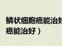 鱗狀細(xì)胞癌能治好嗎以后會(huì)復(fù)發(fā)嗎(鱗狀細(xì)胞癌能治好) 鱗狀細(xì)胞癌能治好嗎以后會(huì)復(fù)發(fā)嗎(鱗狀細(xì)胞癌能治好)