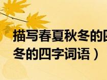描寫春夏秋冬的四字詞語各4個（描寫春夏秋冬的四字詞語）