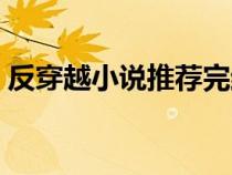 反穿越小說推薦完結小說（反穿越小說推薦）