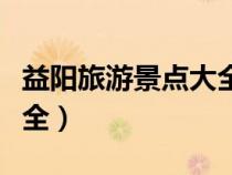 益陽旅游景點(diǎn)大全介紹圖片（益陽旅游景點(diǎn)大全）