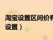 淘寶設(shè)置區(qū)間價(jià)有影響嗎(淘寶區(qū)間價(jià)格怎么設(shè)置) 淘寶設(shè)置區(qū)間價(jià)有影響嗎(淘寶區(qū)間價(jià)格怎么設(shè)置)