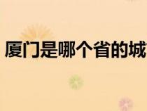 廈門是哪個省的城市地圖（廈門是哪個省的）
