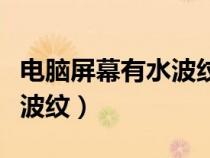 電腦屏幕有水波紋是怎么回事（電腦屏幕有水波紋）
