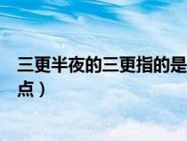 三更半夜的三更指的是哪一個(gè)時(shí)間段（三更半夜的三更是幾點(diǎn)）