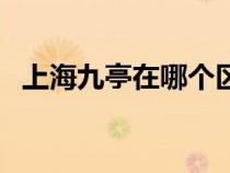 上海九亭在哪個(gè)區(qū)（上海九亭屬于哪個(gè)區(qū)）
