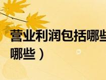 營(yíng)業(yè)利潤(rùn)包括哪些損益類科目(營(yíng)業(yè)利潤(rùn)包括哪些) 營(yíng)業(yè)利潤(rùn)包括哪些損益類科目(營(yíng)業(yè)利潤(rùn)包括哪些)