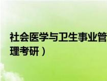 社會(huì)醫(yī)學(xué)與衛(wèi)生事業(yè)管理考研調(diào)劑(社會(huì)醫(yī)學(xué)與衛(wèi)生事業(yè)管理考研) 社會(huì)醫(yī)學(xué)與衛(wèi)生事業(yè)管理考研調(diào)劑(社會(huì)醫(yī)學(xué)與衛(wèi)生事業(yè)管理考研)