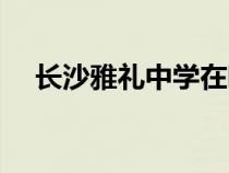 長沙雅禮中學在哪個區(qū)（長沙雅禮中學）