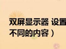 雙屏顯示器 設(shè)置（如何設(shè)置顯示器雙屏顯示不同的內(nèi)容）