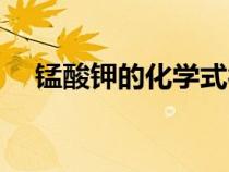 錳酸鉀的化學(xué)式符號(hào)(錳酸鉀的化學(xué)式) 錳酸鉀的化學(xué)式符號(hào)(錳酸鉀的化學(xué)式)