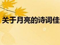 關(guān)于月亮的詩詞佳句（關(guān)于月亮的詩句佳句）
