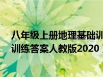 八年級上冊地理基礎訓練答案人教版（地理7年級上冊基礎訓練答案人教版2020）