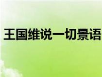 王國維說一切景語皆情語(一切景語皆情語) 王國維說一切景語皆情語(一切景語皆情語)