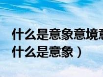 什么是意象意境意象之間有怎樣的組合規(guī)律（什么是意象）