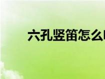 六孔豎笛怎么吹0(6孔豎笛的吹法) 六孔豎笛怎么吹0(6孔豎笛的吹法)
