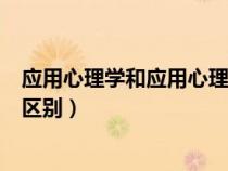 應(yīng)用心理學(xué)和應(yīng)用心理有什么區(qū)別（應(yīng)用心理學(xué)與心理學(xué)的區(qū)別）