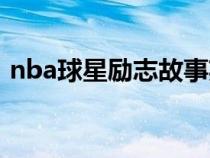 nba球星勵(lì)志故事英文(nba球星勵(lì)志故事) nba球星勵(lì)志故事英文(nba球星勵(lì)志故事)
