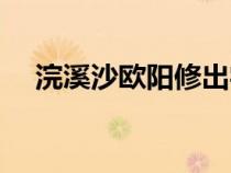 浣溪沙歐陽(yáng)修出字妙處(浣溪沙歐陽(yáng)修) 浣溪沙歐陽(yáng)修出字妙處(浣溪沙歐陽(yáng)修)