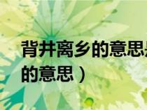 背井離鄉(xiāng)的意思是什么 標(biāo)準(zhǔn)答案（背井離鄉(xiāng)的意思）