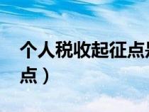 個(gè)人稅收起征點(diǎn)是多少2024(個(gè)人稅收起征點(diǎn)) 個(gè)人稅收起征點(diǎn)是多少2024(個(gè)人稅收起征點(diǎn))