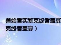 善始者實(shí)繁克終者蓋寡豈取之易守之難乎翻譯（善始者實(shí)繁克終者蓋寡）