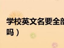 學(xué)校英文名要全部大寫(xiě)嗎(學(xué)校英文名要大寫(xiě)嗎) 學(xué)校英文名要全部大寫(xiě)嗎(學(xué)校英文名要大寫(xiě)嗎)