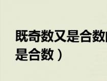 既奇數(shù)又是合數(shù)的數(shù)有哪些(0和1是質(zhì)數(shù)還是合數(shù)) 既奇數(shù)又是合數(shù)的數(shù)有哪些(0和1是質(zhì)數(shù)還是合數(shù))