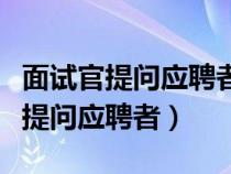 面試官提問應聘者是什么體系的（面試官如何提問應聘者）