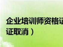 企業(yè)培訓(xùn)師資格證取消時間（企業(yè)培訓(xùn)師資格證取消）