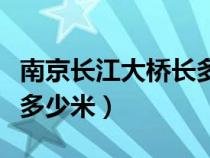 南京長江大橋長多少米主橋（南京長江大橋長多少米）