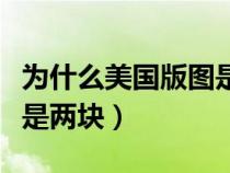 為什么美國(guó)版圖是兩個(gè)地方（美國(guó)版圖為什么是兩塊）