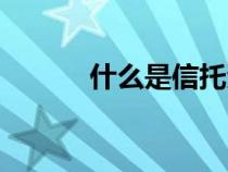 什么是信托資金（什么是信托）