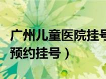 廣州兒童醫(yī)院掛號網(wǎng)上預(yù)約(廣州市兒童醫(yī)院預(yù)約掛號) 廣州兒童醫(yī)院掛號網(wǎng)上預(yù)約(廣州市兒童醫(yī)院預(yù)約掛號)
