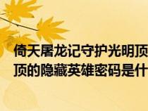 倚天屠龍記守護(hù)光明頂1.97攻略（魔獸倚天屠龍記守護(hù)光明頂?shù)碾[藏英雄密碼是什么）