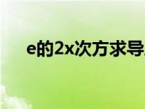 e的2x次方求導(dǎo)之后（e的2x次方求導(dǎo)）