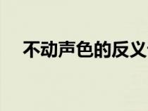 不動(dòng)聲色的反義詞最佳答案（不動(dòng)聲色）