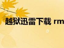 越獄迅雷下載 rmvb 下載（越獄迅雷下載）